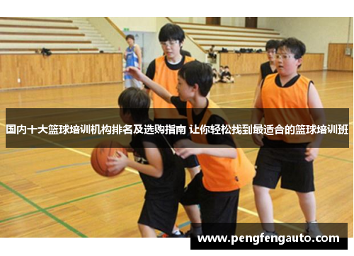 国内十大篮球培训机构排名及选购指南 让你轻松找到最适合的篮球培训班