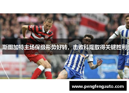斯图加特主场保级形势好转，击败科隆取得关键胜利