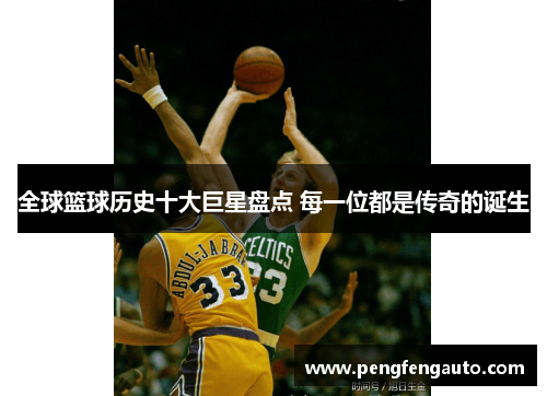 全球篮球历史十大巨星盘点 每一位都是传奇的诞生