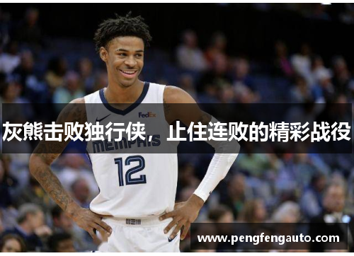 灰熊击败独行侠，止住连败的精彩战役