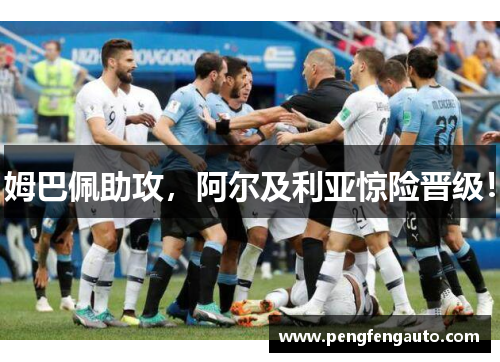 姆巴佩助攻，阿尔及利亚惊险晋级！