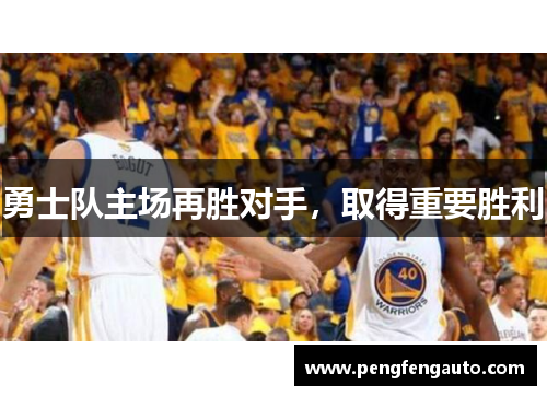 勇士队主场再胜对手，取得重要胜利