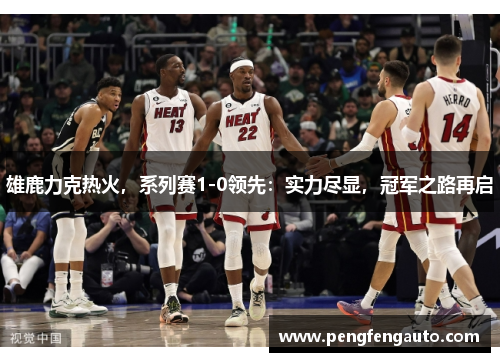 雄鹿力克热火，系列赛1-0领先：实力尽显，冠军之路再启