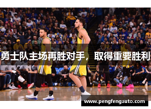 勇士队主场再胜对手，取得重要胜利