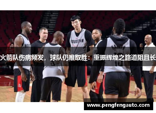 火箭队伤病频发，球队仍难取胜：重振辉煌之路道阻且长