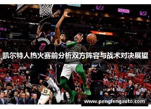 凯尔特人热火赛前分析双方阵容与战术对决展望