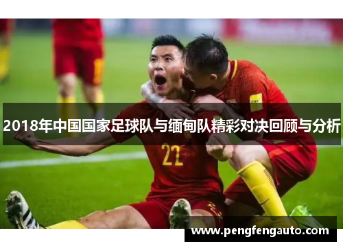 2018年中国国家足球队与缅甸队精彩对决回顾与分析