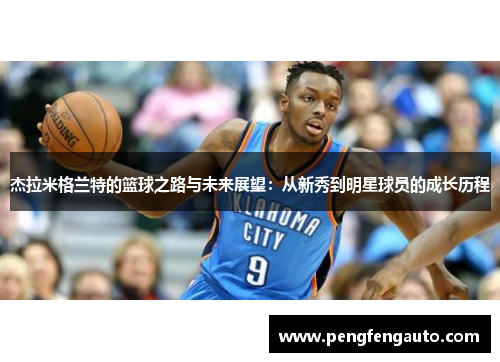 杰拉米格兰特的篮球之路与未来展望：从新秀到明星球员的成长历程