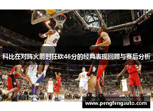 科比在对阵火箭时狂砍46分的经典表现回顾与赛后分析