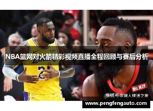 NBA篮网对火箭精彩视频直播全程回顾与赛后分析