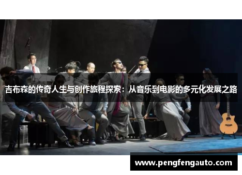 吉布森的传奇人生与创作旅程探索：从音乐到电影的多元化发展之路
