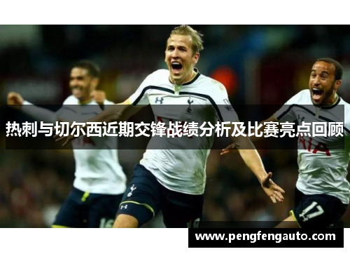 热刺与切尔西近期交锋战绩分析及比赛亮点回顾