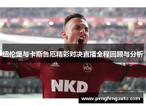 纽伦堡与卡斯鲁厄精彩对决直播全程回顾与分析